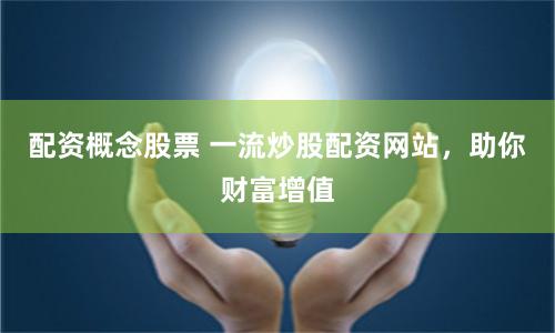 配資概念股票 一流炒股配資網站，助你財富增值